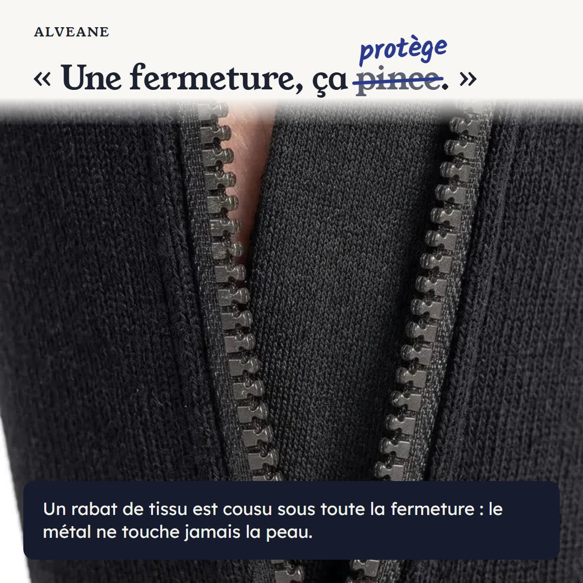 Une fermeture, ça protège : un rabat de tissu est cousu sous toute la fermeture, le métal ne touche jamais la peau.