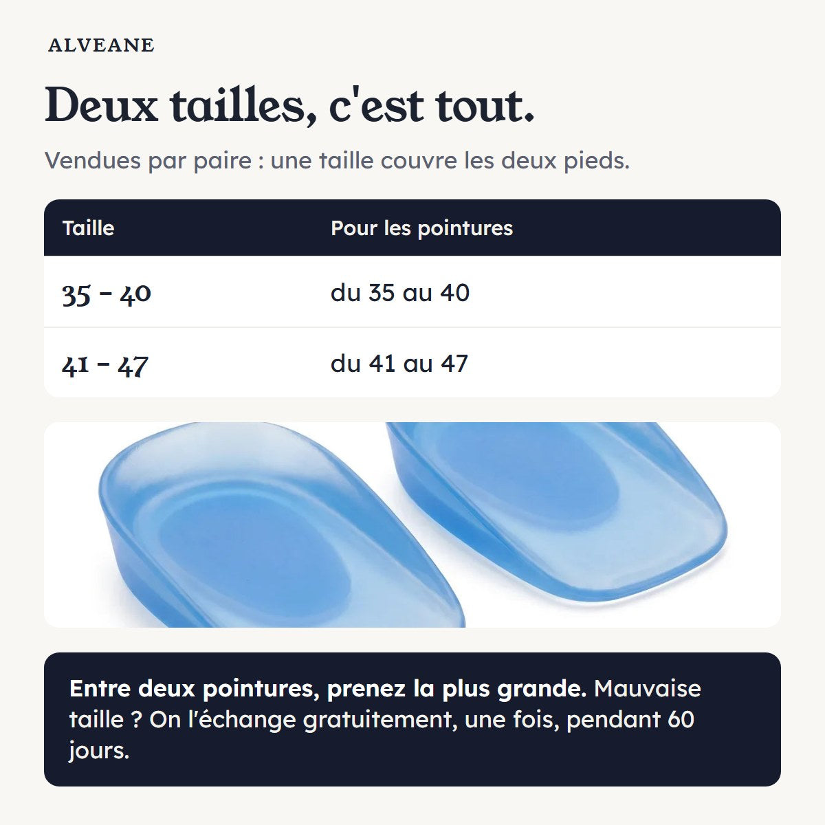 Deux tailles : 35-40 et 41-47, vendues par paire. Entre deux pointures, prenez la plus grande.